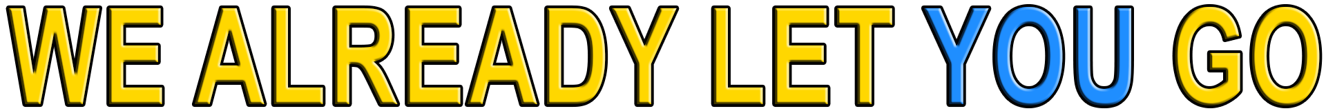 WE ALREADY LET YOU GO